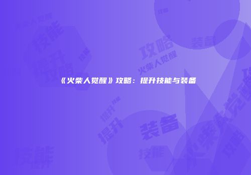 《火柴人觉醒》攻略：提升技能与装备