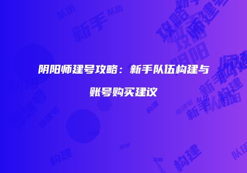 阴阳师建号攻略：新手队伍构建与账号购买建议