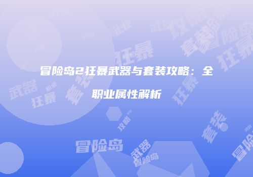 冒险岛2狂暴武器与套装攻略：全职业属性解析