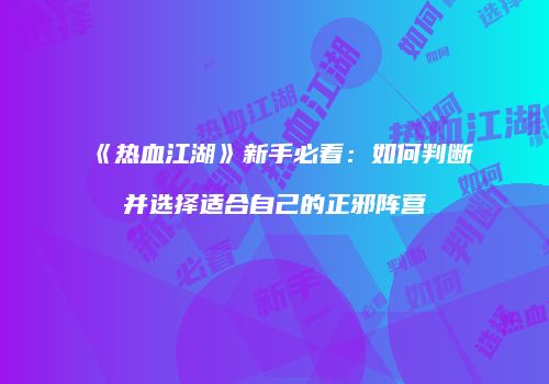 《热血江湖》新手必看：如何判断并选择适合自己的正邪阵营