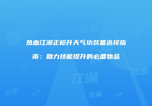 热血江湖正枪升天气功装备选择指南：助力技能提升的必备物品