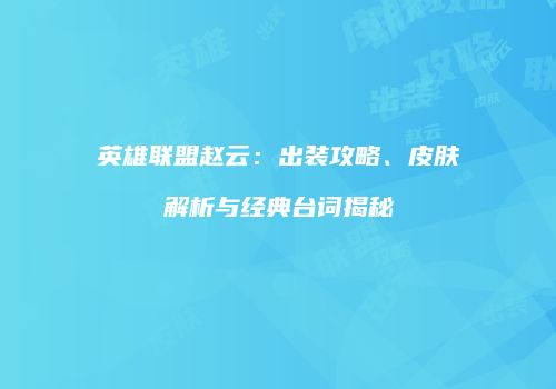 英雄联盟赵云：出装攻略、皮肤解析与经典台词揭秘