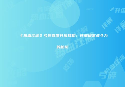 《热血江湖》弓碎首饰升级攻略：详解提高战斗力的秘诀