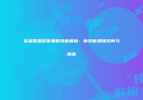 英雄联盟赵信重做技能解析：新技能增强控制与输出