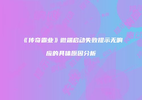《传奇霸业》微端启动失败提示无响应的具体原因分析