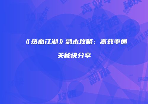 《热血江湖》副本攻略：高效率通关秘诀分享