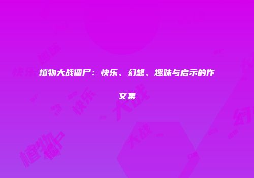 植物大战僵尸：快乐、幻想、趣味与启示的作文集