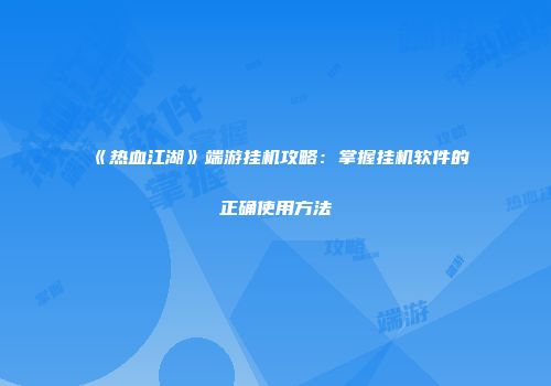 《热血江湖》端游挂机攻略：掌握挂机软件的正确使用方法