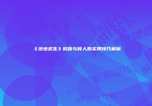 《绝地求生》抗跑与背人跑实用技巧解析