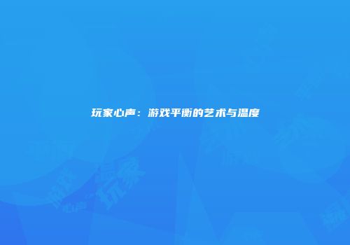 玩家心声：游戏平衡的艺术与温度