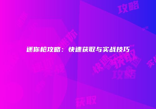 迷你枪攻略：快速获取与实战技巧