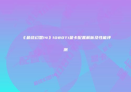 《最终幻想14》1080Ti显卡配置解析及性能评测