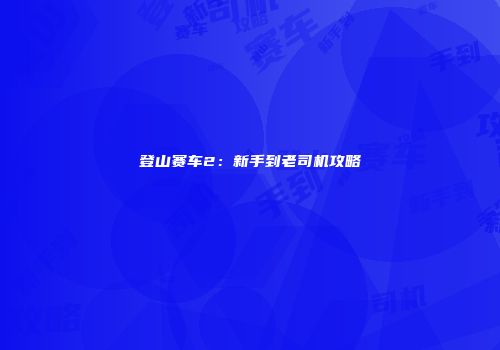 登山赛车2：新手到老司机攻略