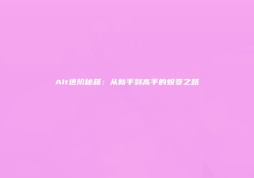 Alt进阶秘籍：从新手到高手的蜕变之路