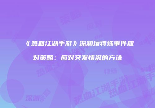 《热血江湖手游》深渊境特殊事件应对策略：应对突发情况的方法