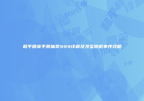 和平精英手册抽奖999详解及寻宝随机事件攻略