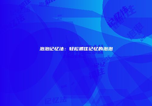泡泡记忆法：轻松抓住记忆的泡泡
