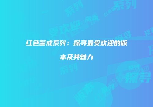 红色警戒系列：探寻最受欢迎的版本及其魅力