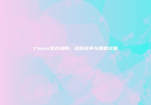 Chezz生存法则：资源战争与策略攻略