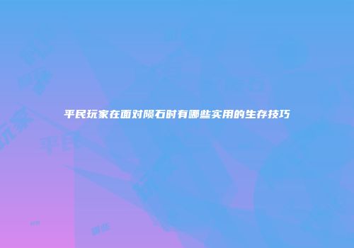 平民玩家在面对陨石时有哪些实用的生存技巧