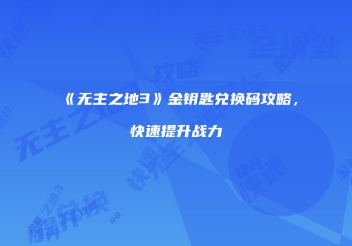 《无主之地3》金钥匙兑换码攻略，快速提升战力