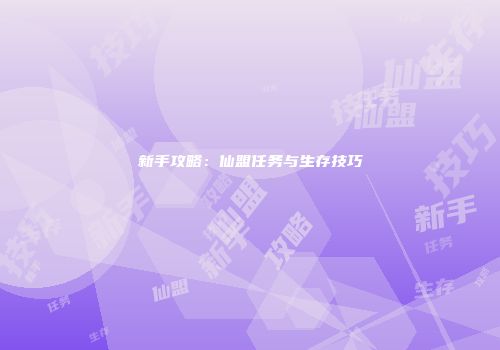 新手攻略：仙盟任务与生存技巧