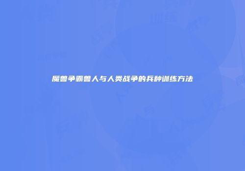 魔兽争霸兽人与人类战争的兵种训练方法