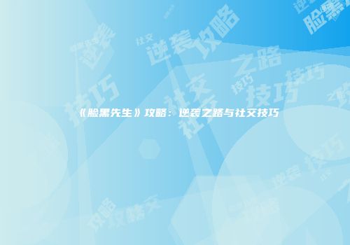 《脸黑先生》攻略：逆袭之路与社交技巧