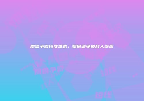 魔兽争霸短线攻略：如何避免被敌人偷袭