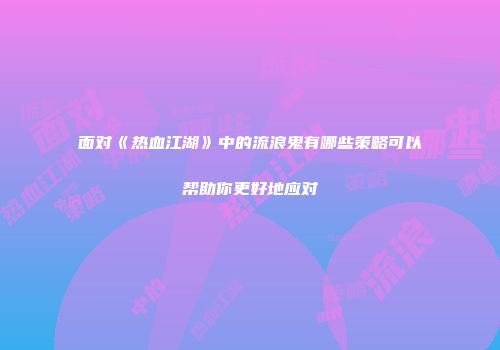面对《热血江湖》中的流浪鬼有哪些策略可以帮助你更好地应对