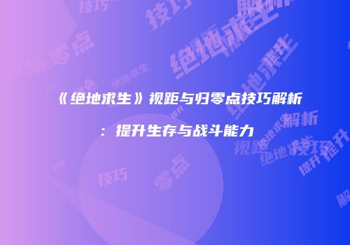 《绝地求生》视距与归零点技巧解析：提升生存与战斗能力