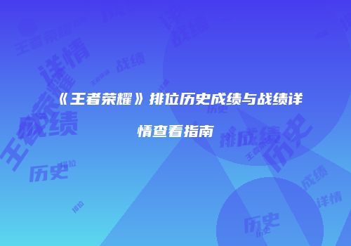 《王者荣耀》排位历史成绩与战绩详情查看指南