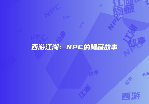 西游江湖：NPC的隐藏故事
