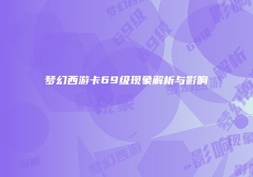 梦幻西游卡69级现象解析与影响
