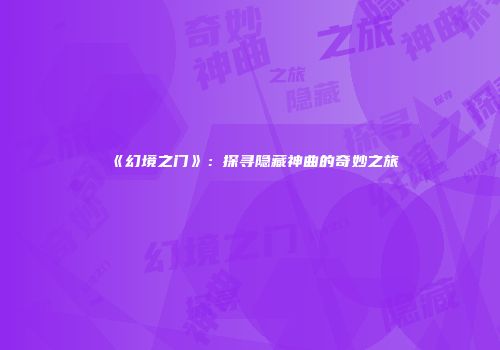 《幻境之门》：探寻隐藏神曲的奇妙之旅