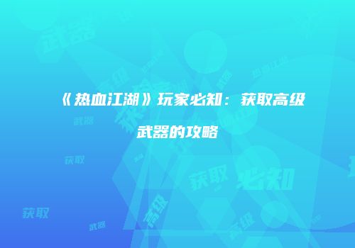 《热血江湖》玩家必知：获取高级武器的攻略