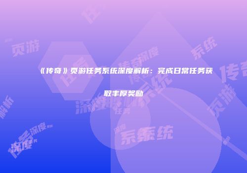 《传奇》页游任务系统深度解析：完成日常任务获取丰厚奖励