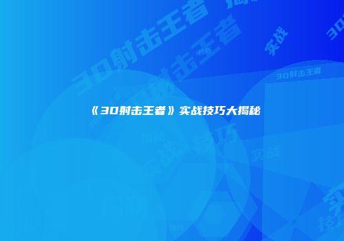 《3D射击王者》实战技巧大揭秘