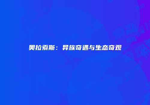 奥拉索斯：异族奇遇与生态奇观
