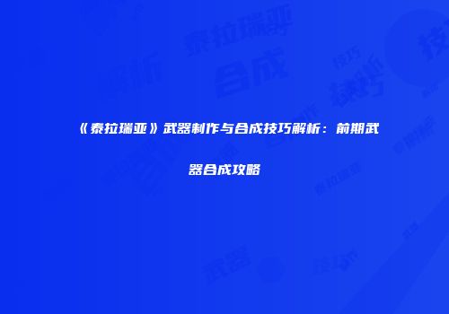 《泰拉瑞亚》武器制作与合成技巧解析：前期武器合成攻略