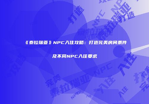 《泰拉瑞亚》NPC入住攻略：打造完美房间条件及不同NPC入住要求