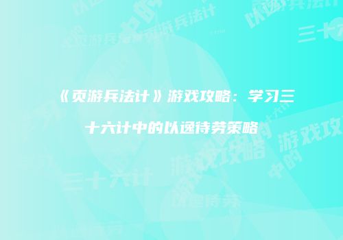《页游兵法计》游戏攻略：学习三十六计中的以逸待劳策略