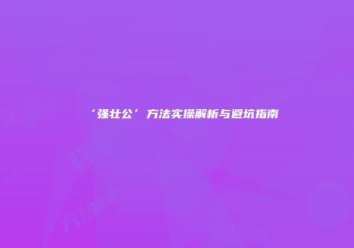 ‘强壮公’方法实操解析与避坑指南