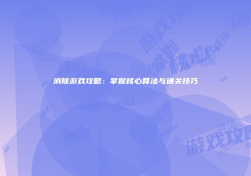 消除游戏攻略：掌握核心算法与通关技巧