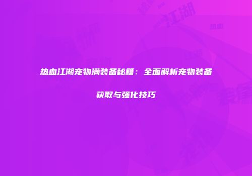 热血江湖宠物满装备秘籍：全面解析宠物装备获取与强化技巧