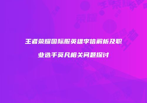 王者荣耀国际服英雄李信解析及职业选手莫凡相关问题探讨