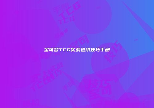 宝可梦TCG实战进阶技巧手册