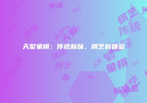 天梨象棋：传统新味，棋艺新体验