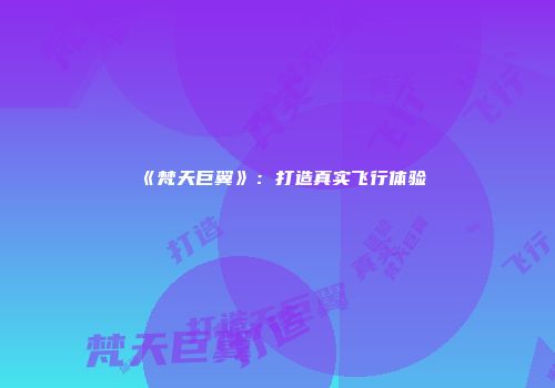 《梵天巨翼》：打造真实飞行体验