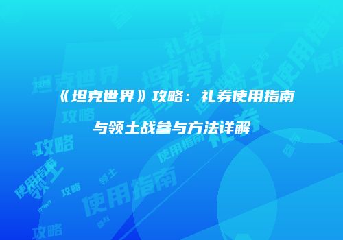 《坦克世界》攻略：礼券使用指南与领土战参与方法详解